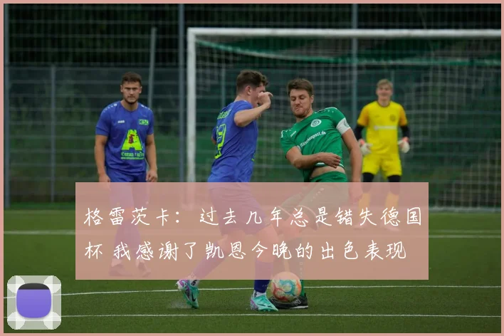 格雷茨卡：过去几年总是错失德国杯 我感谢了凯恩今晚的出色表现