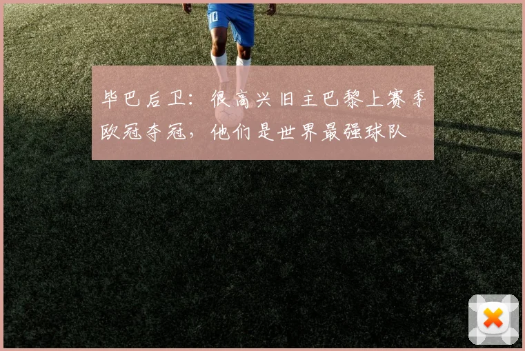 毕巴后卫：很高兴旧主巴黎上赛季欧冠夺冠，他们是世界最强球队